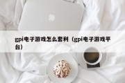gpi电子游戏怎么套利（gpi电子游戏平台）