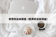 世界杯日本西装（世界杯日本球迷）