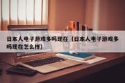 日本人电子游戏多吗现在（日本人电子游戏多吗现在怎么样）