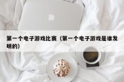 第一个电子游戏比赛（第一个电子游戏是谁发明的）