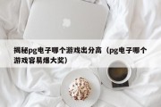 揭秘pg电子哪个游戏出分高（pg电子哪个游戏容易爆大奖）