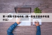 第一款电子游戏手机（第一款电子游戏手机是什么）