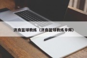 济南篮球教练（济南篮球教练辛辉）