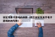 议论文电子游戏的利弊（初三议论文关于电子游戏的利与弊）