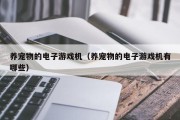 养宠物的电子游戏机（养宠物的电子游戏机有哪些）