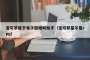 宝可梦属于电子游戏吗知乎（宝可梦是不是rpg）