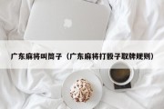 广东麻将叫筒子（广东麻将打骰子取牌规则）
