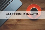 jdb电子下载地址（外网tiktok下载）